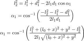  \[ l_2^2 = l_1^2 + d_1^2 - 2 l_1 d_1 \cos \alpha_1 \] \[ \alpha_1 = \cos^{-1} \left( \frac{-l_2^2 - l_1^2 - d_1^2}{2 l_1 d_1} \right) \] \[ \alpha_1 = \cos^{-1} \left( \frac{l_1^2 + (l_0 + x)^2 + y^2 - l_2^2}{2 l_1 \sqrt{(l_0 + x)^2 + y^2}} \right) \] 