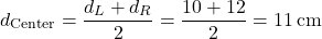  \[ d_\text{Center} = \frac{d_L + d_R}{2} = \frac{10 + 12}{2} = 11 \, \text{cm} \] 