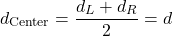  \[ d_{\text{Center}} = \frac{d_L + d_R}{2} = d \] 