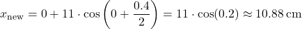  \[ x_\text{new} = 0 + 11 \cdot \cos\left(0 + \frac{0.4}{2}\right) = 11 \cdot \cos(0.2) \approx 10.88 \, \text{cm} \] 