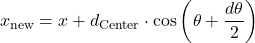  \[ x_\text{new} = x + d_\text{Center} \cdot \cos \left( \theta + \frac{d\theta}{2} \right) \] 